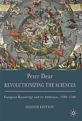 Revolutionizing the Sciences: European Knowledge and Its Ambitions, 1500-1700 by Peter Dear