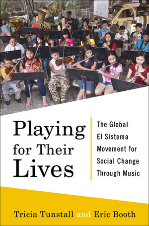 Playing for Their Lives: The Global El Sistema Movement for Social Change Through Music by Eric Booth, Tricia Tunstall