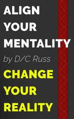 Align Your Mentality, Change Your Reality by D/C Russ