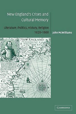 New England's Crises and Cultural Memory: Literature, Politics, History, Religion, 1620-1860 by John McWilliams