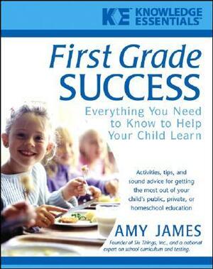 First Grade Success: Everything You Need to Know to Help Your Child Learn by Amy James