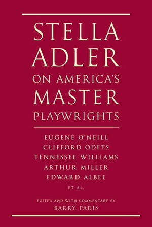 Stella Adler on America's Master Playwrights: Eugene O'Neill, Thornton Wilder, Clifford Odets, William Saroyan, Tennessee Williams, William Inge, Arthur Miller, Edward Albee by Stella Adler