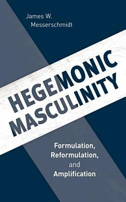 Hegemonic Masculinity: Formulation, Reformulation, and Amplification by James W. Messerschmidt