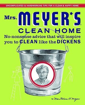 Mrs. Meyer's Clean Home: No-Nonsense Advice That Will Inspire You to Clean Like the Dickens by Thelma Meyer