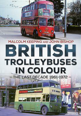 British Trolleybuses in Colour: The Last Decade 1961-1972 by John Bishop, Malcolm Keeping