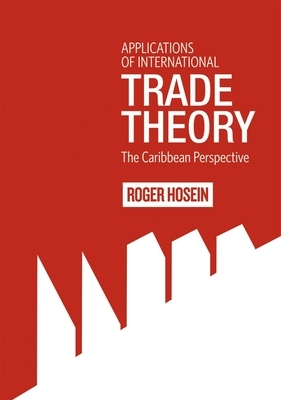 Applications of International Trade Theory: The Caribbean Perspective by Roger Hosein