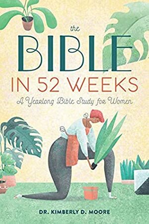 The Bible in 52 Weeks: A Yearlong Bible Study for Women by Kimberly D. Moore