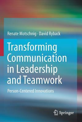 Transforming Communication in Leadership and Teamwork: Person-Centered Innovations by Renate Motschnig, David Ryback