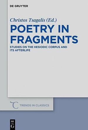 Poetry in Fragments: Studies on the Hesiodic Corpus and Its Afterlife by Christos Tsagalis