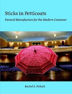 Sticks in Petticoats: Parasol Manufacture for the Modern Costumer by Rachel E. Pollock