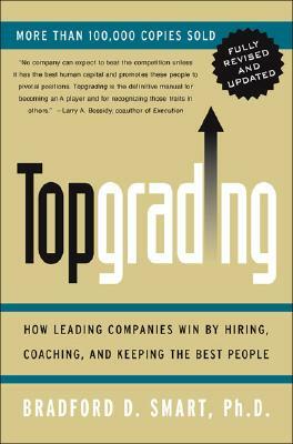 Topgrading (Revised PHP Edition): How Leading Companies Win by Hiring, Coaching and Keeping the Best People by Bradford D. Smart