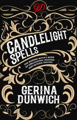 Candlelight Spells: The Modern Witch's Book of Spellcasting, Feasting, and Healing by Gerina Dunwich