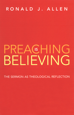 Preaching Is Believing: The Sermon as Theological Reflection by Ronald J. Allen