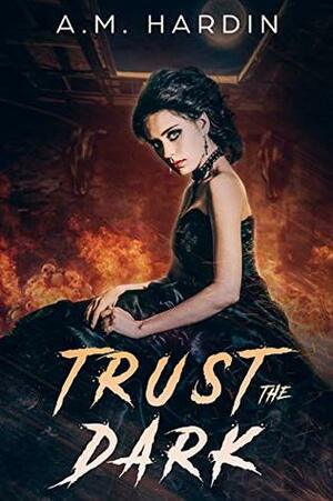 Trust The Dark by A.M. Hardin