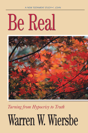 Be Real (1 John): Turning from Hypocrisy to Truth by Warren W. Wiersbe