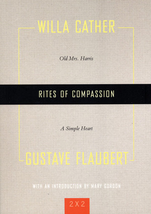 Rites of Compassion: Old Mrs. Harris and A Simple Heart by Willa Cather, Gustave Flaubert, Mary Gordon