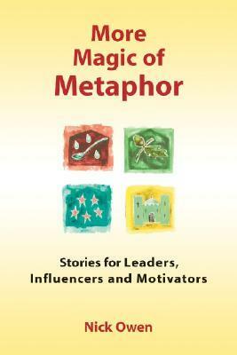 More Magic of Metaphor: Stories for Leaders, Influencers and Motivators by Nick Owen