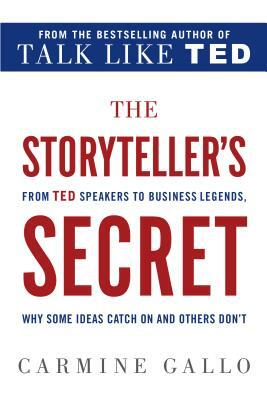 The Storyteller's Secret: From TED Speakers to Business Legends, Why Some Ideas Catch on and Others Don't by Carmine Gallo