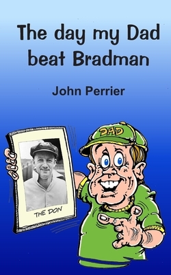 The day my Dad beat Bradman by John Perrier