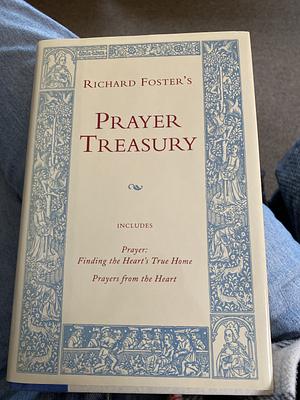 Richard Foster's Prayer Treasury: Includes Prayer, Finding The Heart's True Home; And Prayers From The Heart by Richard J. Foster