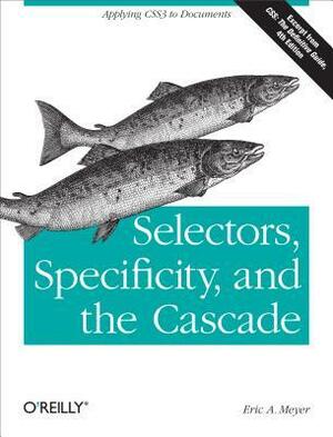 Selectors, Specificity, and the Cascade: Applying Css3 to Documents by Eric A. Meyer