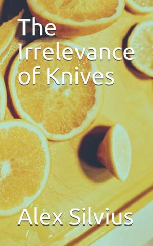 The Irrelevance of Knives by Alex Silvius