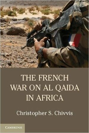 The French War on Al Qa'ida in Africa by Christopher S. Chivvis