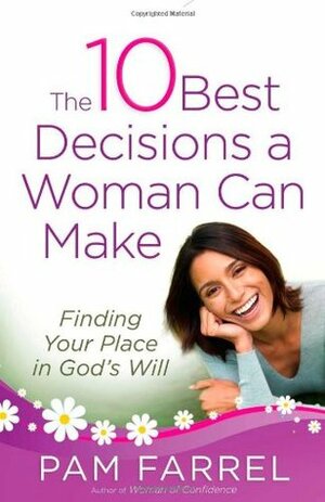 The 10 Best Decisions a Woman Can Make: Finding Your Place in God's Plan by Pam Farrel