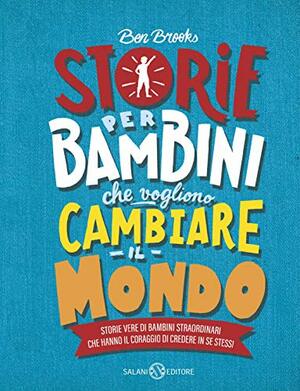 Storie per bambini che vogliono cambiare il mondo: Storie vere di bambini straordinari che hanno il coraggio di credere in se stessi by Ben Brooks