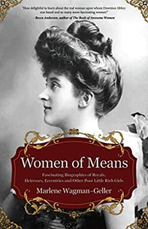 Women of Means: The Fascinating Biographies of Royals, Heiresses, Eccentrics, and Other Poor Little Rich Girls by Marlene Wagman-Geller