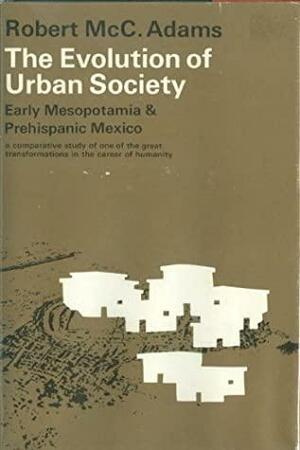 The Evolution of Urban Society by Robert McCormick Adams