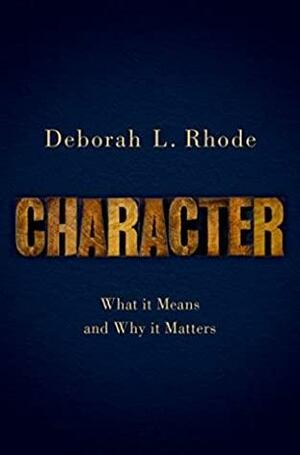 Character: What it Means and Why it Matters by Deborah L. Rhode