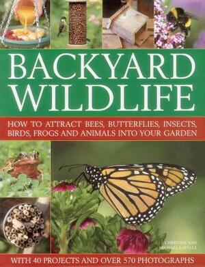 Backyard Wildlife: How to Attract Bees, Butterflies, Insects, Birds, Frogs and Animals Into Your Garden by Christine Lavelle, Michael Lavelle