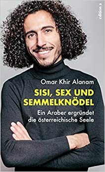 Sisi, Sex und Semmelknödel - Ein Araber ergründet die österreichische Seele by Omar Khir Alanam