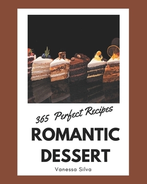 365 Perfect Romantic Dessert Recipes: A Romantic Dessert Cookbook that Novice can Cook by Vanessa Silva