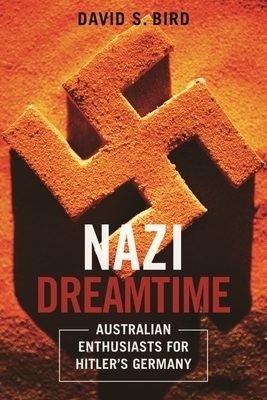 Nazi Dreamtime: Australian Enthusiasts for Hitler's Germany by David Bird