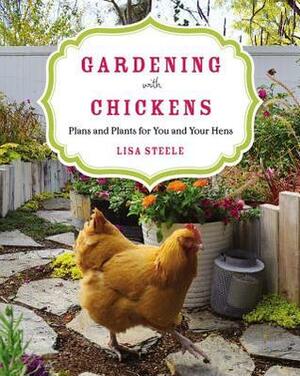 Gardening with Chickens: Plans and Plants for You and Your Hens by Lisa Steele