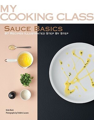 Sauce Basics: 87 Recipes Illustrated Step by Step by Keda Black