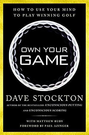 Own Your Game: How to Use Your Mind to Play Winning Golf by Matthew Rudy, Dave Stockton