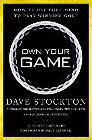 Own Your Game: How to Use Your Mind to Play Winning Golf by Dave Stockton, Matthew Rudy