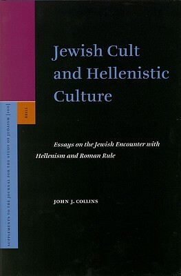 Jewish Cult and Hellenistic Culture: Essays on the Jewish Encounter with Hellenism and Roman Rule by John J. Collins