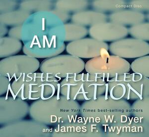 I Am Wishes Fulfilled Meditation by Wayne W. Dyer, James F. Twyman