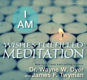 I Am Wishes Fulfilled Meditation by James F. Twyman, Wayne W. Dyer