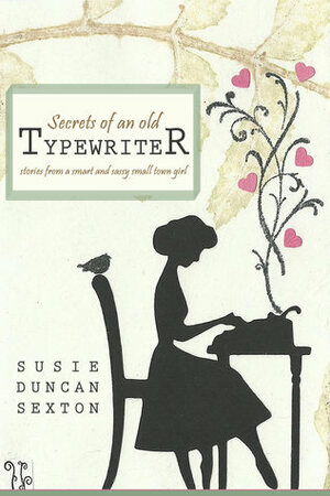 Secrets of an Old Typewriter: Stories from a Smart and Sassy Small Town Girl by Susie Duncan Sexton