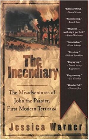 The Incendiary: The Misadventures of John the Painter, First Modern Terrorist by Jessica Warner