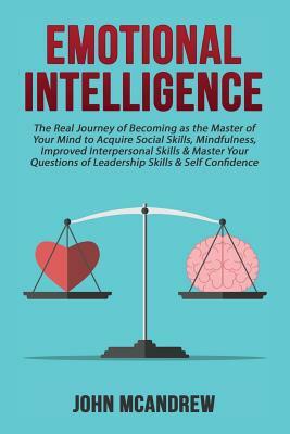 Emotional Intelligence: The Real Journey of Becoming as the Master of your Mind by John McAndrew