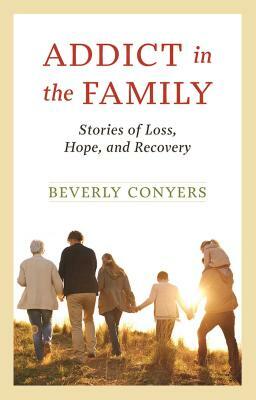 Addict in the Family: Stories of Loss, Hope, and Recovery by Beverly Conyers