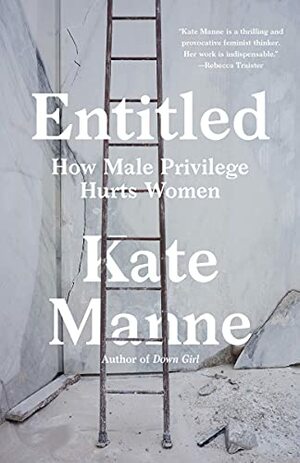 Entitled: How Male Privilege Hurts Women by Kate Manne