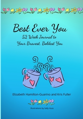 Best Ever You: 52 Week Journal to Your Bravest, Boldest You by Kris Fuller, Elizabeth Hamilton-Guarino
