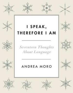 I Speak, Therefore I Am. Seventeen Thoughts about Language by Ian Roberts, Andrea Moro
